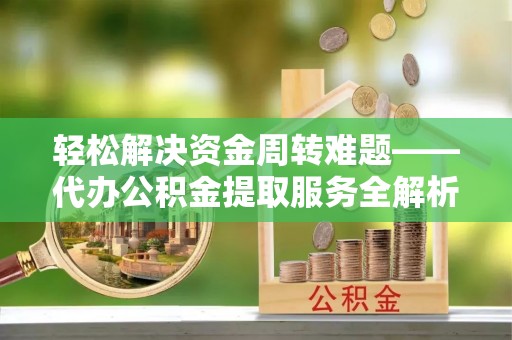 乌拉特后旗轻松解决资金周转难题——代办公积金提取服务全解析