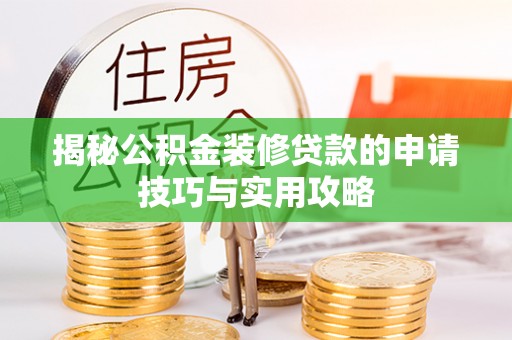 乌拉特后旗揭秘公积金装修贷款的申请技巧与实用攻略