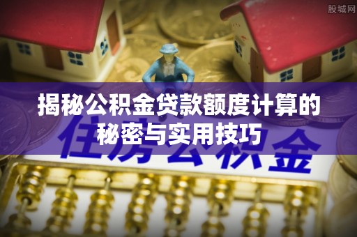乌拉特后旗揭秘公积金贷款额度计算的秘密与实用技巧