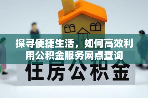 乌拉特后旗探寻便捷生活，如何高效利用公积金服务网点查询