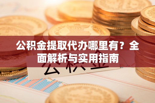 乌拉特后旗公积金提取代办哪里有？全面解析与实用指南