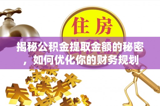 乌拉特后旗揭秘公积金提取金额的秘密，如何优化你的财务规划