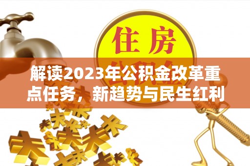 乌拉特后旗解读2023年公积金改革重点任务，新趋势与民生红利