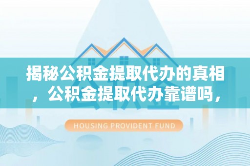 乌拉特后旗揭秘公积金提取代办的真相，公积金提取代办靠谱吗，如何选择专业服务？