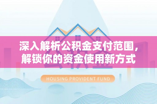 乌拉特后旗深入解析公积金支付范围，解锁你的资金使用新方式