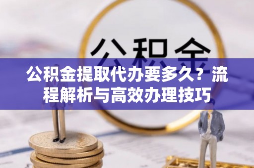 乌拉特后旗公积金提取代办要多久？流程解析与高效办理技巧