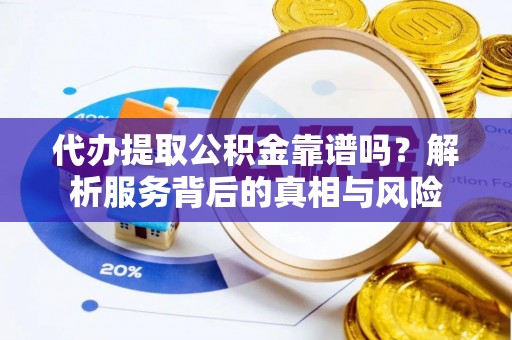 乌拉特后旗代办提取公积金靠谱吗？解析服务背后的真相与风险