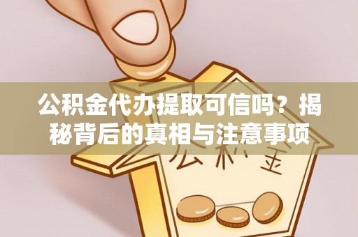 乌拉特后旗公积金代办提取可信吗？揭秘背后的真相与注意事项