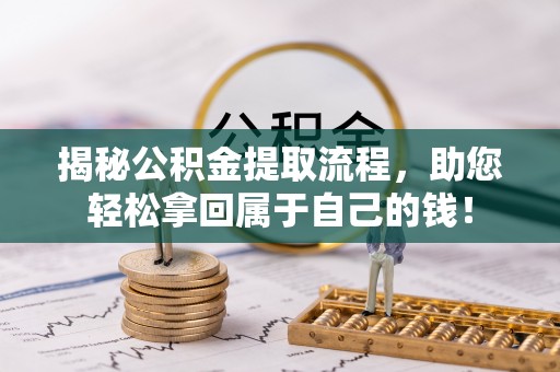 乌拉特后旗揭秘公积金提取流程，助您轻松拿回属于自己的钱！