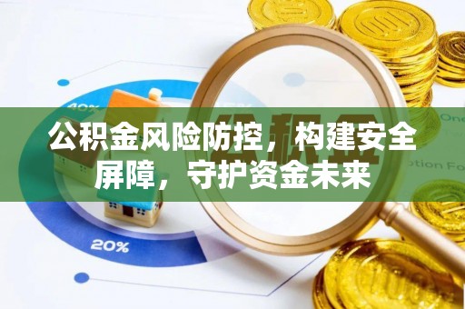 乌拉特后旗公积金风险防控，构建安全屏障，守护资金未来