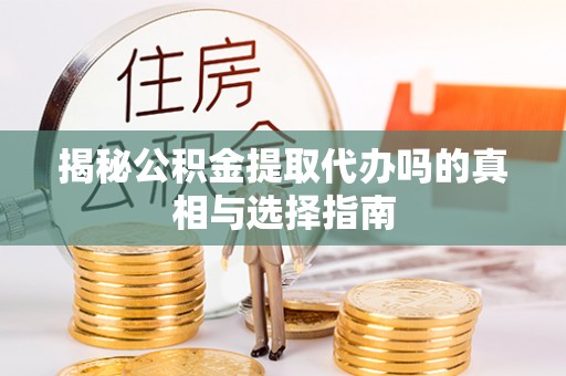 乌拉特后旗揭秘公积金提取代办吗的真相与选择指南
