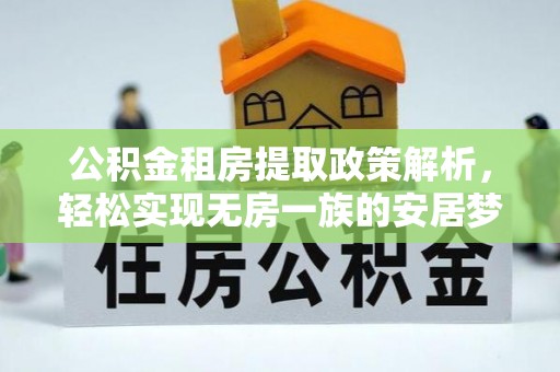 乌拉特后旗公积金租房提取政策解析，轻松实现无房一族的安居梦想