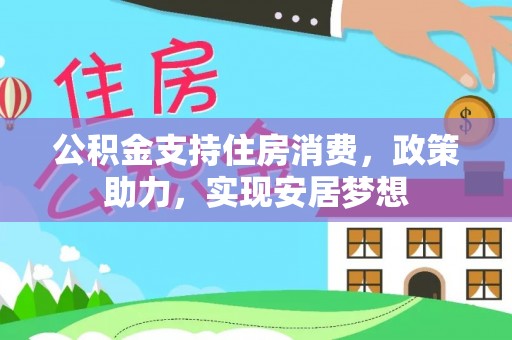 乌拉特后旗公积金支持住房消费，政策助力，实现安居梦想