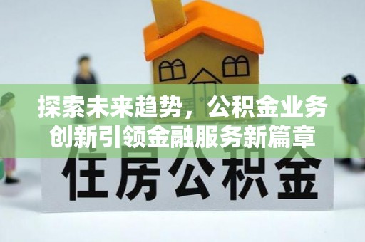 乌拉特后旗探索未来趋势，公积金业务创新引领金融服务新篇章
