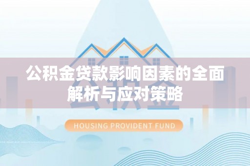 乌拉特后旗公积金贷款影响因素的全面解析与应对策略