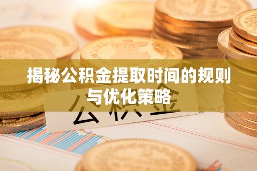 乌拉特后旗揭秘公积金提取时间的规则与优化策略