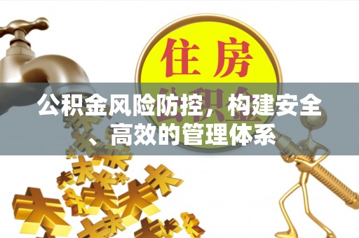 乌拉特后旗公积金风险防控，构建安全、高效的管理体系