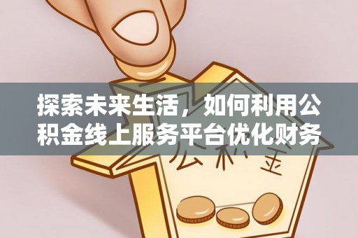 乌拉特后旗探索未来生活，如何利用公积金线上服务平台优化财务管理