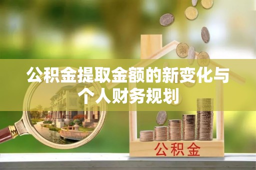 乌拉特后旗公积金提取金额的新变化与个人财务规划