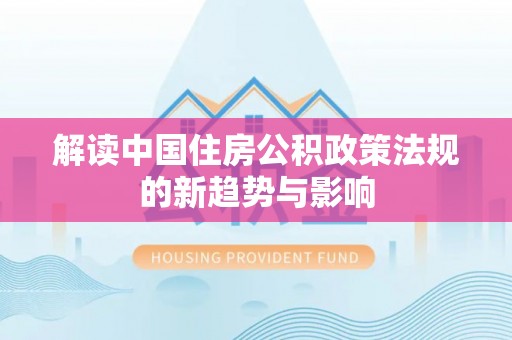 乌拉特后旗解读中国住房公积政策法规的新趋势与影响