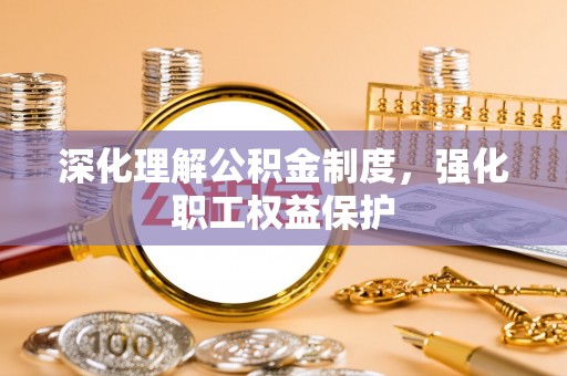乌拉特后旗深化理解公积金制度，强化职工权益保护