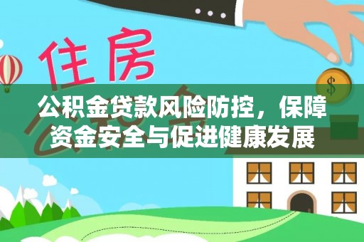 乌拉特后旗公积金贷款风险防控，保障资金安全与促进健康发展