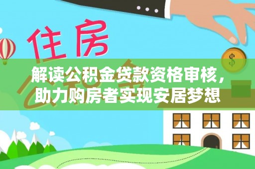 乌拉特后旗解读公积金贷款资格审核，助力购房者实现安居梦想