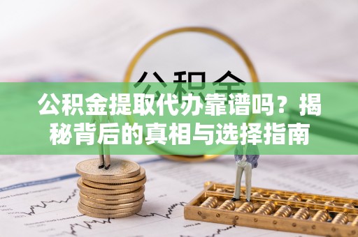 乌拉特后旗公积金提取代办靠谱吗？揭秘背后的真相与选择指南