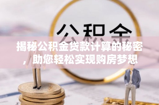 乌拉特后旗揭秘公积金贷款计算的秘密，助您轻松实现购房梦想