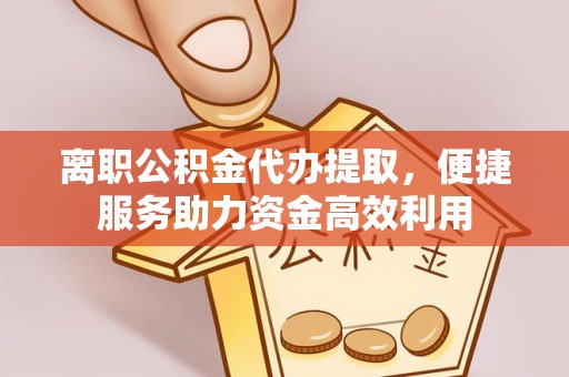 乌拉特后旗离职公积金代办提取，便捷服务助力资金高效利用