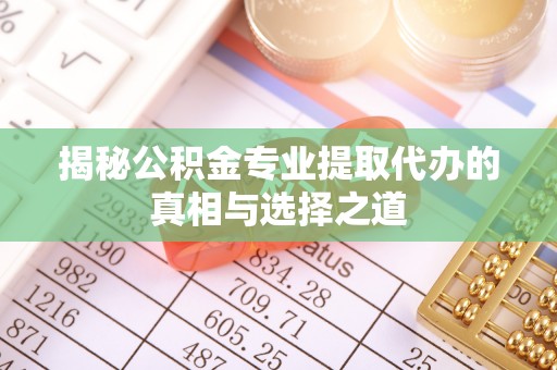 乌拉特后旗揭秘公积金专业提取代办的真相与选择之道