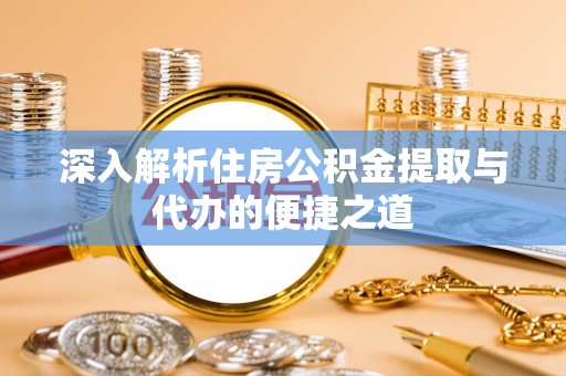 乌拉特后旗深入解析住房公积金提取与代办的便捷之道
