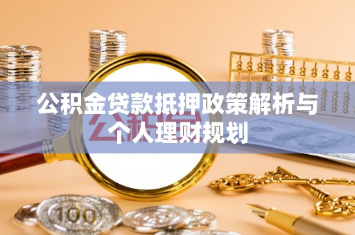 乌拉特后旗公积金贷款抵押政策解析与个人理财规划