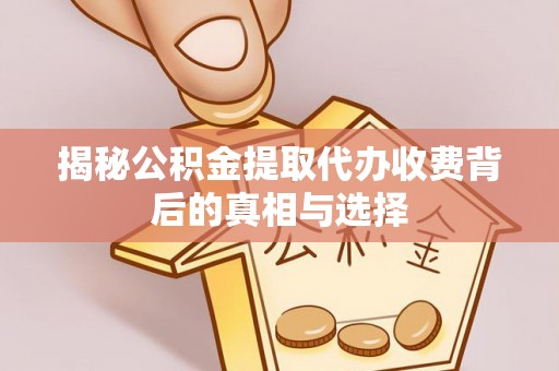 乌拉特后旗揭秘公积金提取代办收费背后的真相与选择