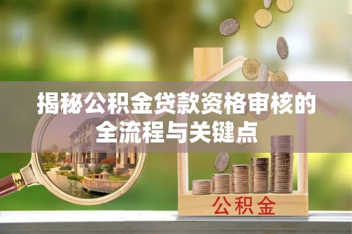 乌拉特后旗揭秘公积金贷款资格审核的全流程与关键点