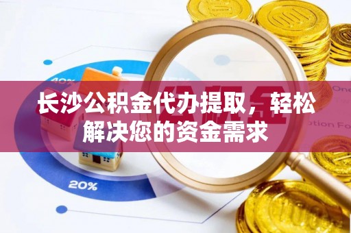 乌拉特后旗长沙公积金代办提取，轻松解决您的资金需求