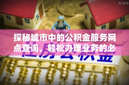 乌拉特后旗探秘城市中的公积金服务网点查询，轻松办理业务的必备指南