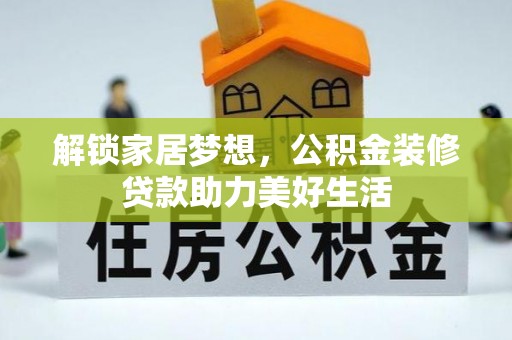乌拉特后旗解锁家居梦想，公积金装修贷款助力美好生活