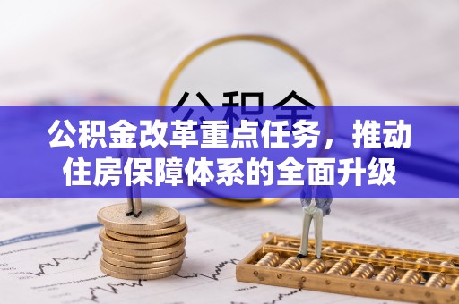 乌拉特后旗公积金改革重点任务，推动住房保障体系的全面升级