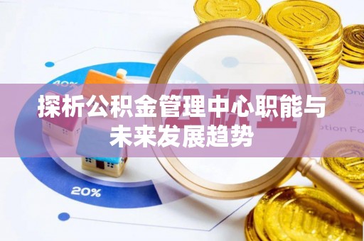 乌拉特后旗探析公积金管理中心职能与未来发展趋势