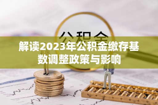 乌拉特后旗解读2023年公积金缴存基数调整政策与影响
