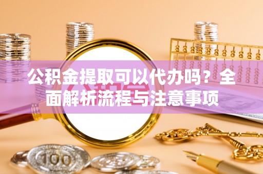 乌拉特后旗公积金提取可以代办吗？全面解析流程与注意事项