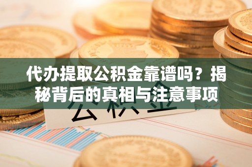 乌拉特后旗代办提取公积金靠谱吗？揭秘背后的真相与注意事项