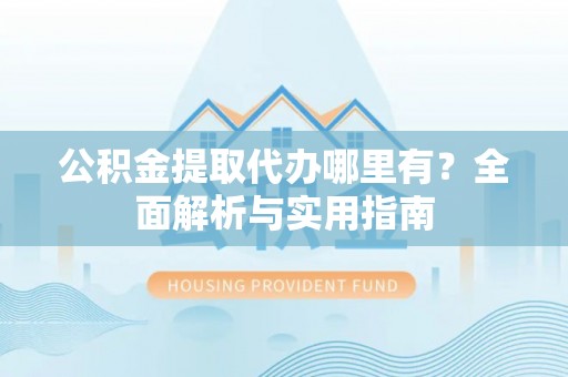 乌拉特后旗公积金提取代办哪里有？全面解析与实用指南