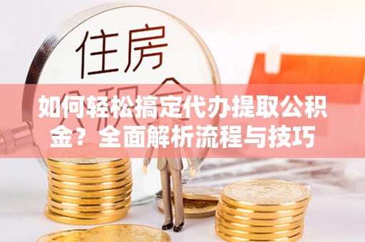乌拉特后旗如何轻松搞定代办提取公积金？全面解析流程与技巧