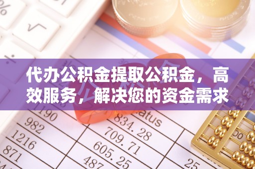 乌拉特后旗代办公积金提取公积金，高效服务，解决您的资金需求