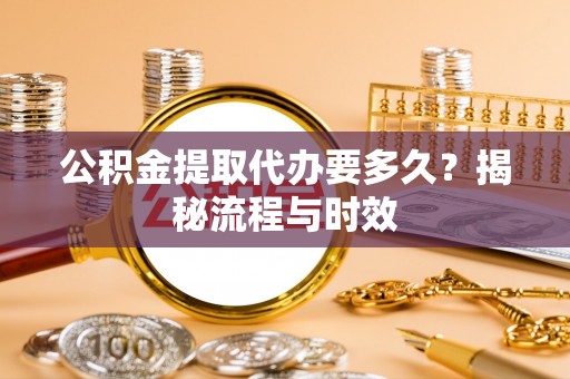 乌拉特后旗公积金提取代办要多久？揭秘流程与时效