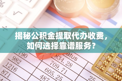 乌拉特后旗揭秘公积金提取代办收费，如何选择靠谱服务？