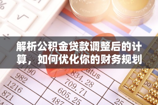 乌拉特后旗解析公积金贷款调整后的计算，如何优化你的财务规划