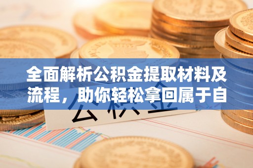 乌拉特后旗全面解析公积金提取材料及流程，助你轻松拿回属于自己的钱